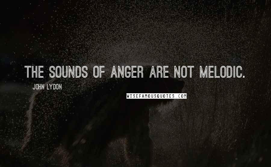 John Lydon Quotes: The sounds of anger are not melodic.