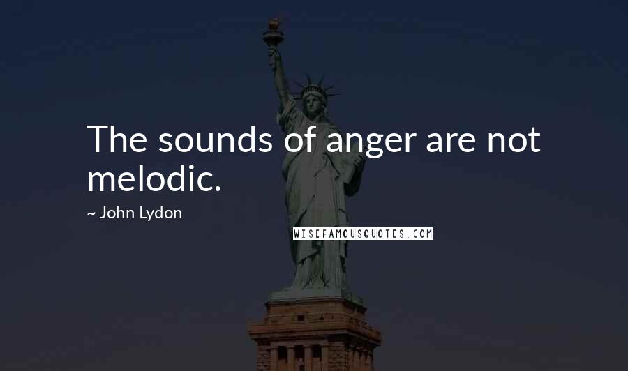 John Lydon Quotes: The sounds of anger are not melodic.