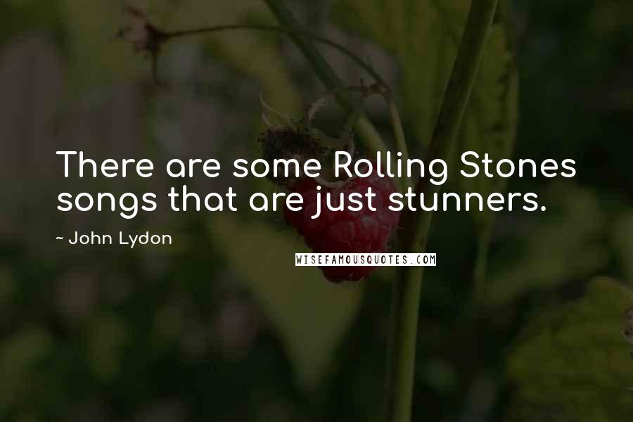 John Lydon Quotes: There are some Rolling Stones songs that are just stunners.