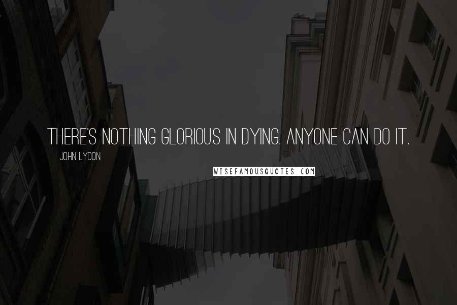 John Lydon Quotes: There's nothing glorious in dying. Anyone can do it.