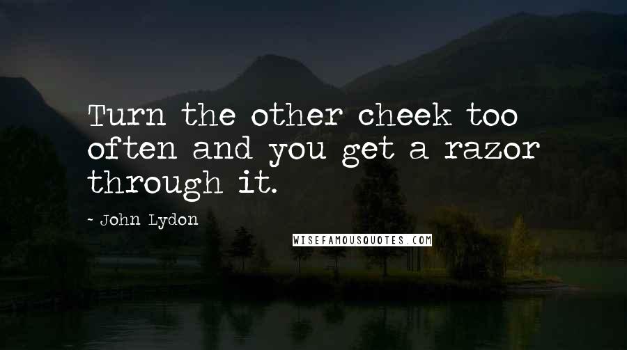 John Lydon Quotes: Turn the other cheek too often and you get a razor through it.