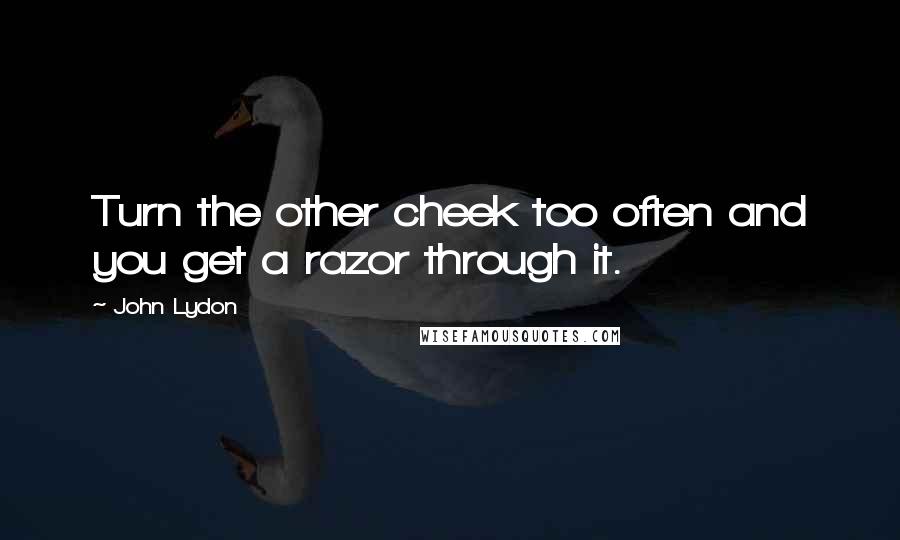 John Lydon Quotes: Turn the other cheek too often and you get a razor through it.