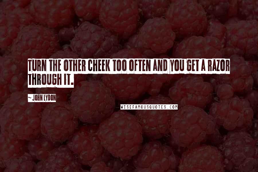 John Lydon Quotes: Turn the other cheek too often and you get a razor through it.