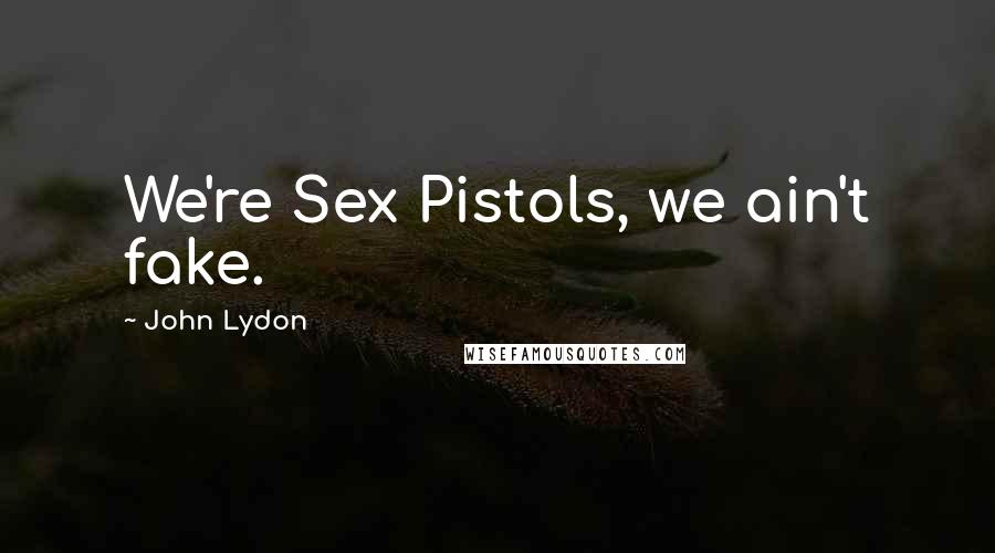 John Lydon Quotes: We're Sex Pistols, we ain't fake.