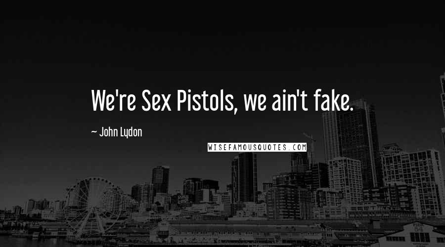 John Lydon Quotes: We're Sex Pistols, we ain't fake.