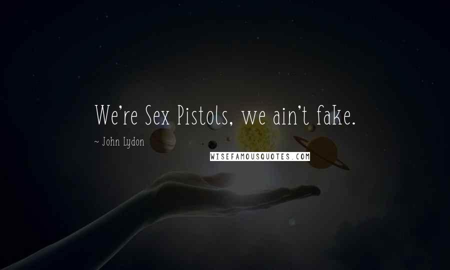 John Lydon Quotes: We're Sex Pistols, we ain't fake.