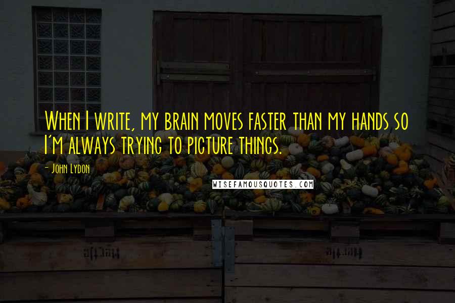 John Lydon Quotes: When I write, my brain moves faster than my hands so I'm always trying to picture things.