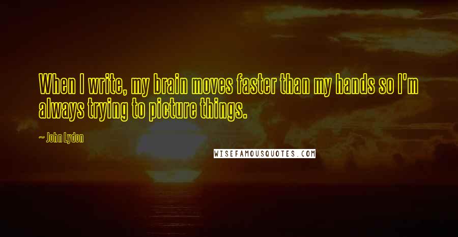 John Lydon Quotes: When I write, my brain moves faster than my hands so I'm always trying to picture things.