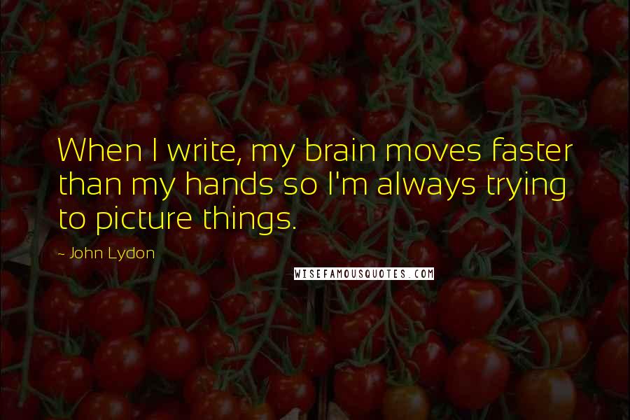 John Lydon Quotes: When I write, my brain moves faster than my hands so I'm always trying to picture things.