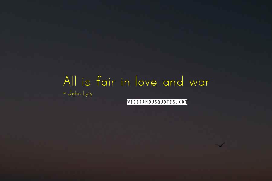 John Lyly Quotes: All is fair in love and war