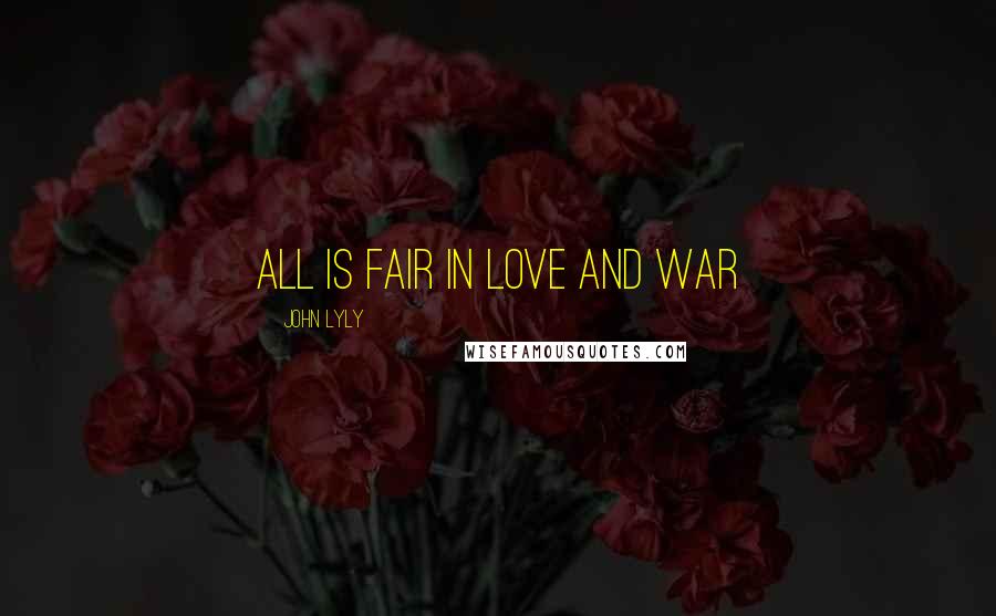 John Lyly Quotes: All is fair in love and war