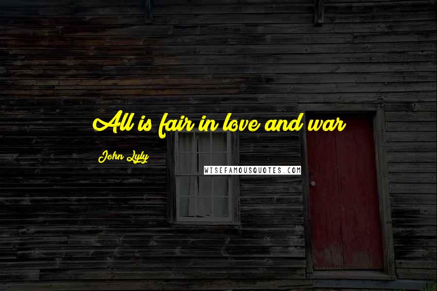 John Lyly Quotes: All is fair in love and war