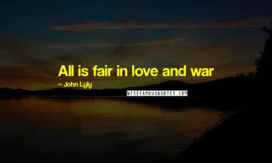 John Lyly Quotes: All is fair in love and war