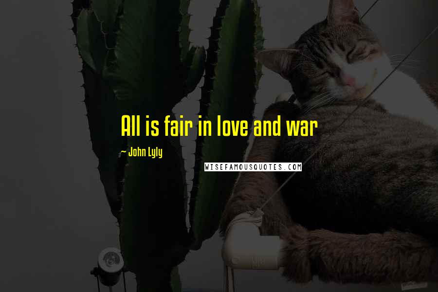 John Lyly Quotes: All is fair in love and war