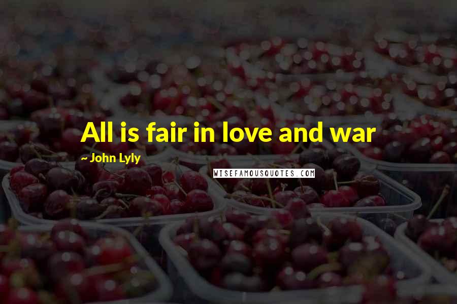 John Lyly Quotes: All is fair in love and war