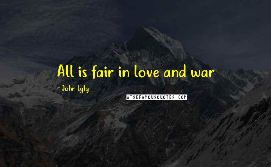 John Lyly Quotes: All is fair in love and war