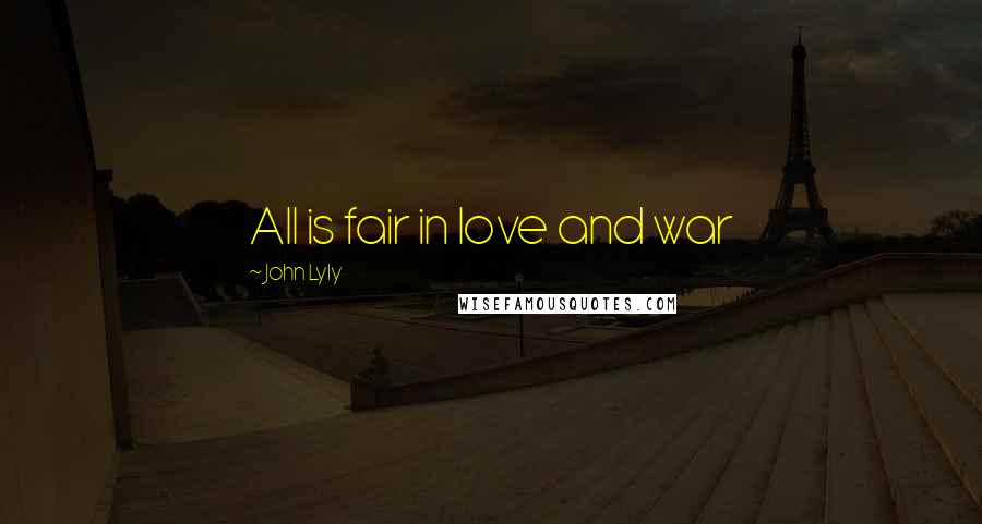 John Lyly Quotes: All is fair in love and war