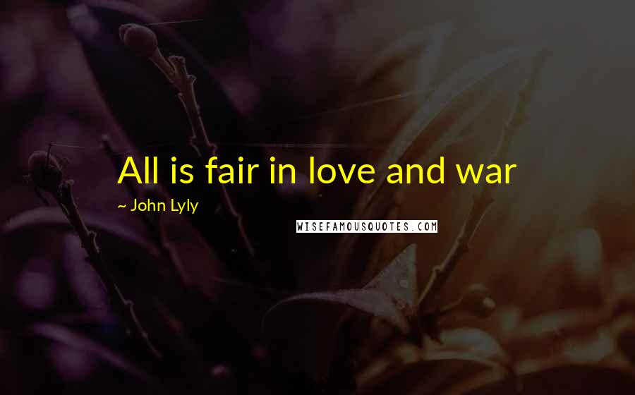 John Lyly Quotes: All is fair in love and war