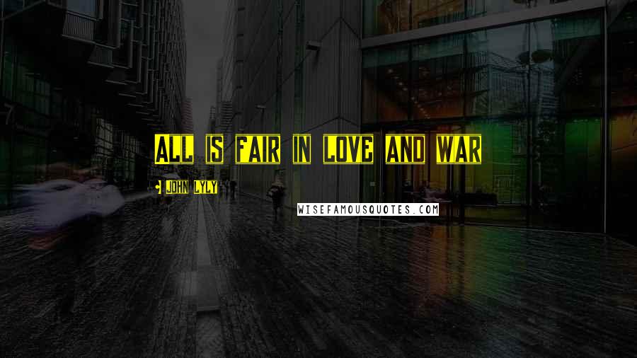 John Lyly Quotes: All is fair in love and war