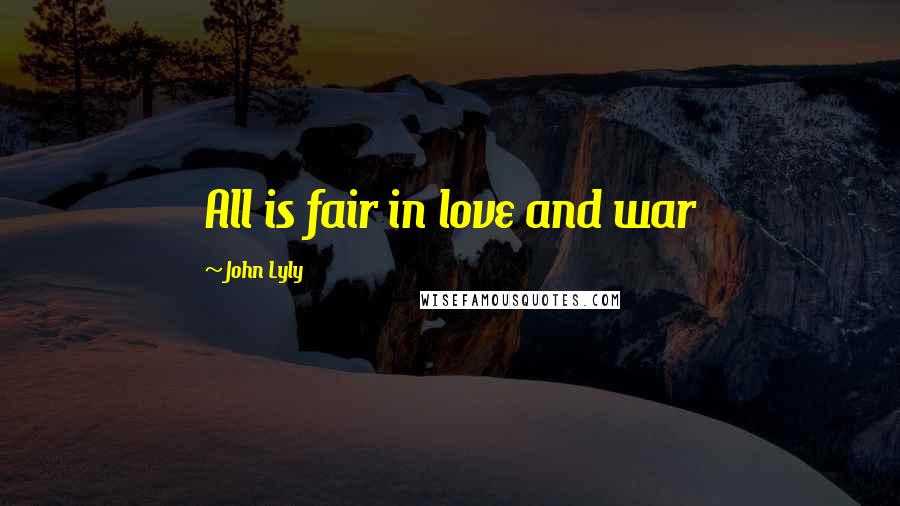 John Lyly Quotes: All is fair in love and war