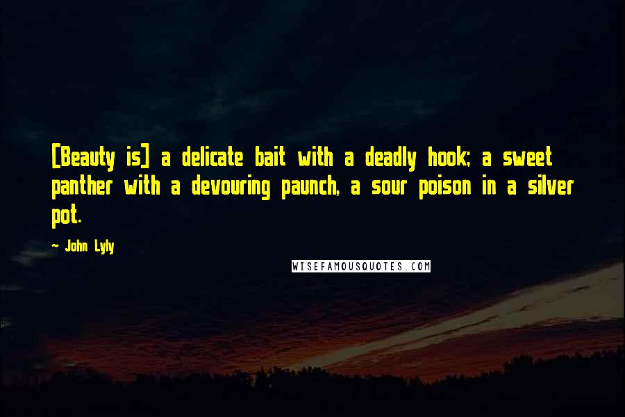 John Lyly Quotes: [Beauty is] a delicate bait with a deadly hook; a sweet panther with a devouring paunch, a sour poison in a silver pot.