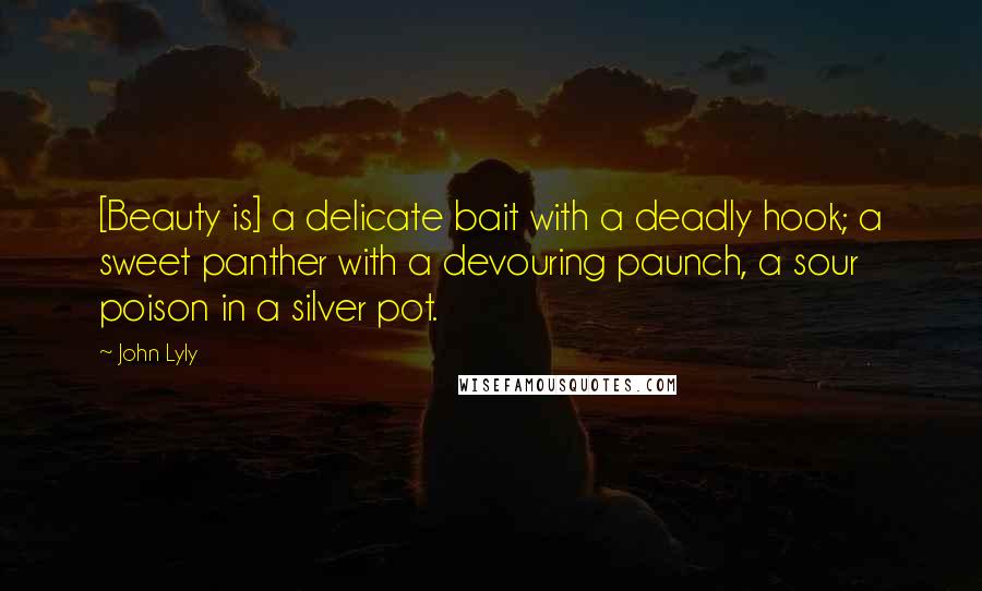 John Lyly Quotes: [Beauty is] a delicate bait with a deadly hook; a sweet panther with a devouring paunch, a sour poison in a silver pot.