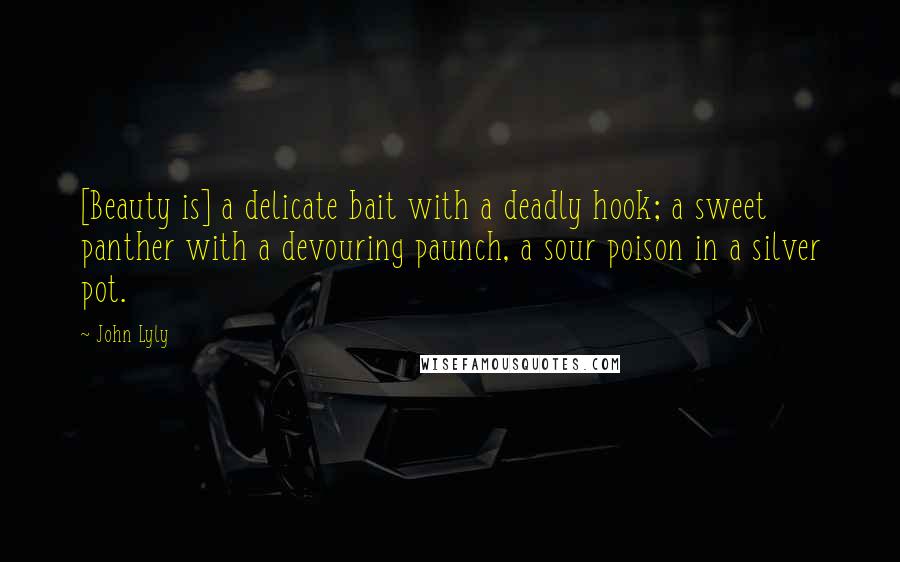 John Lyly Quotes: [Beauty is] a delicate bait with a deadly hook; a sweet panther with a devouring paunch, a sour poison in a silver pot.