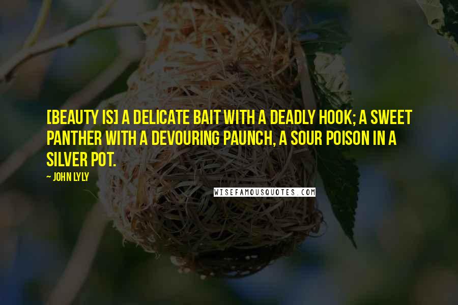 John Lyly Quotes: [Beauty is] a delicate bait with a deadly hook; a sweet panther with a devouring paunch, a sour poison in a silver pot.