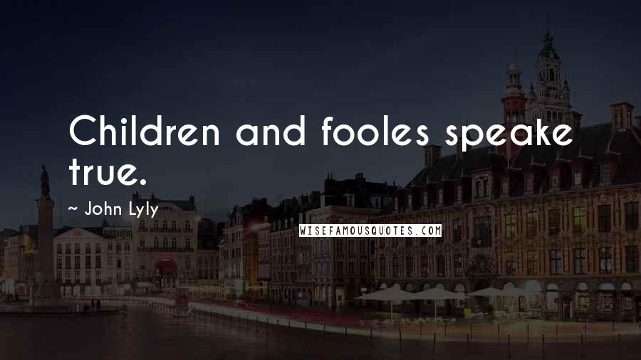 John Lyly Quotes: Children and fooles speake true.