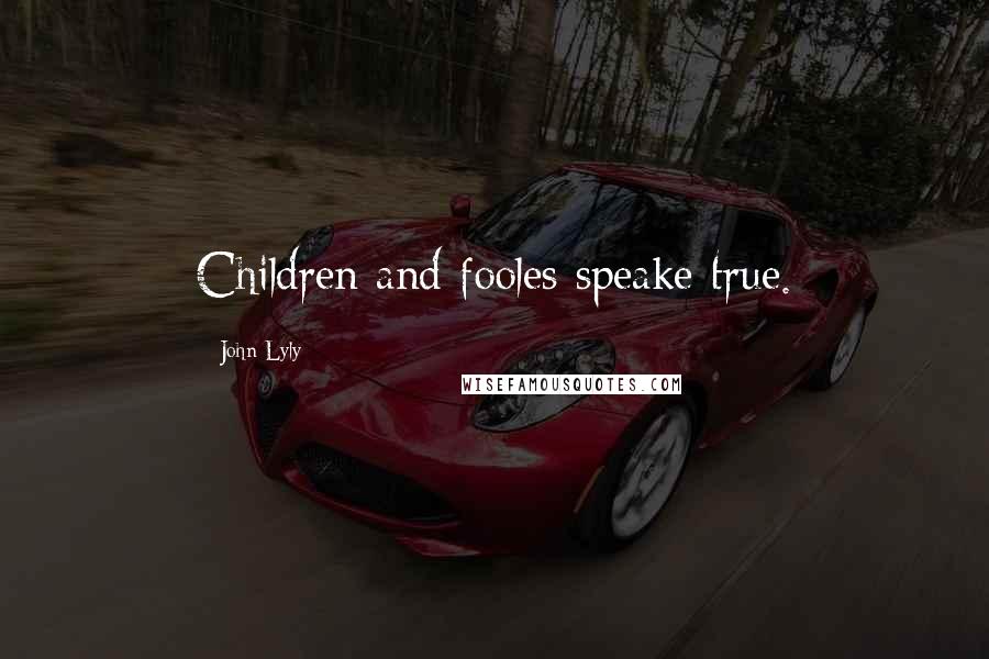 John Lyly Quotes: Children and fooles speake true.