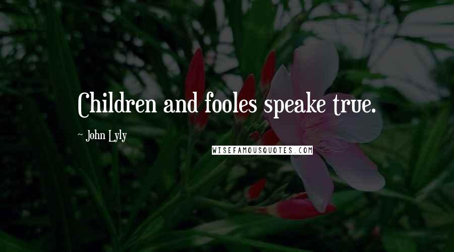 John Lyly Quotes: Children and fooles speake true.