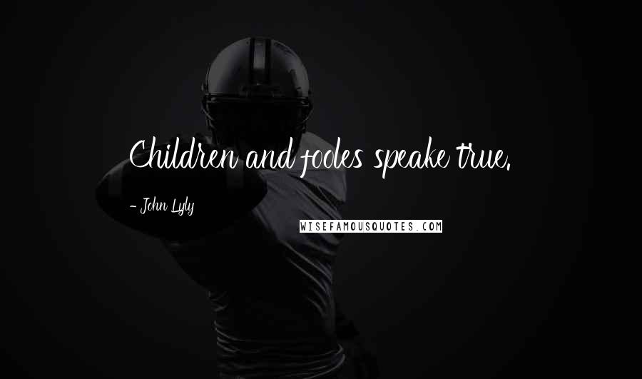 John Lyly Quotes: Children and fooles speake true.