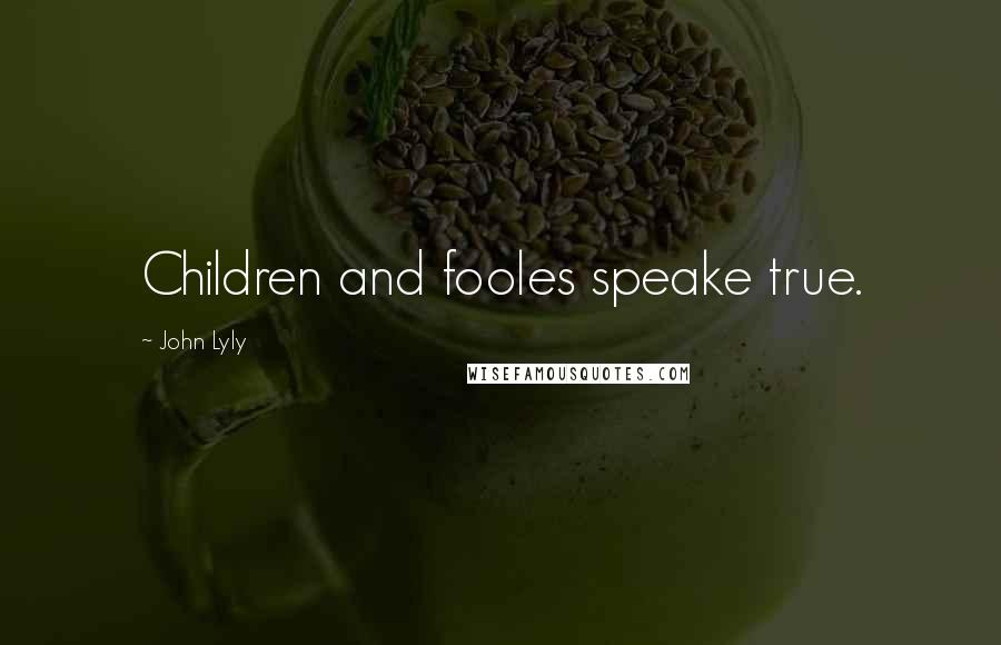 John Lyly Quotes: Children and fooles speake true.