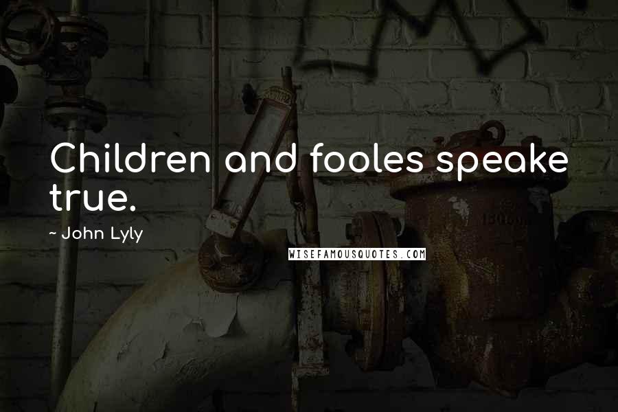 John Lyly Quotes: Children and fooles speake true.