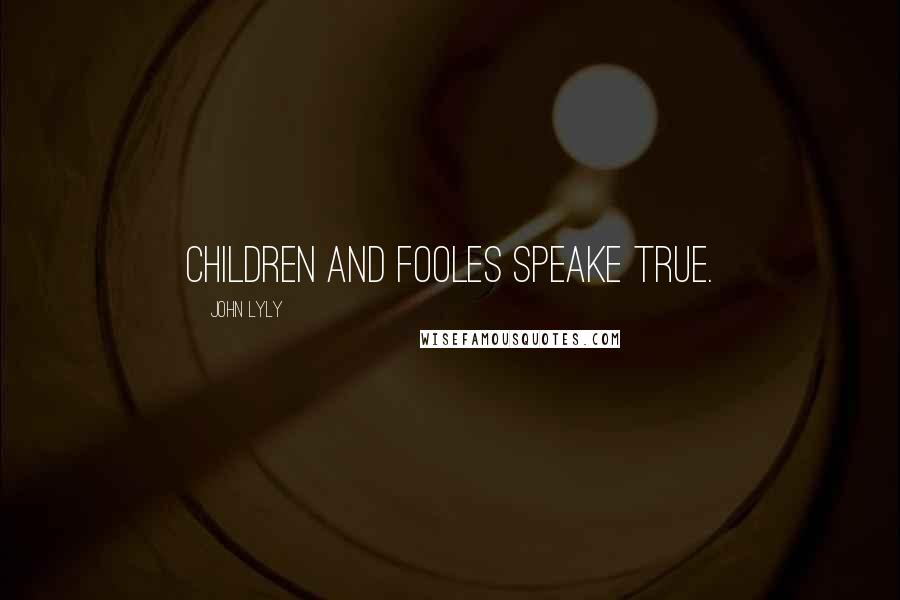 John Lyly Quotes: Children and fooles speake true.