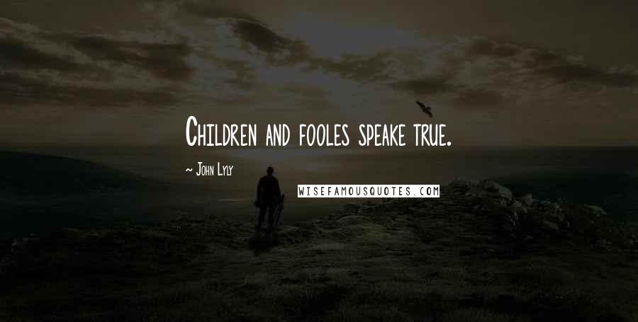 John Lyly Quotes: Children and fooles speake true.