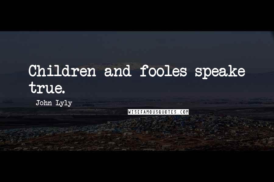 John Lyly Quotes: Children and fooles speake true.