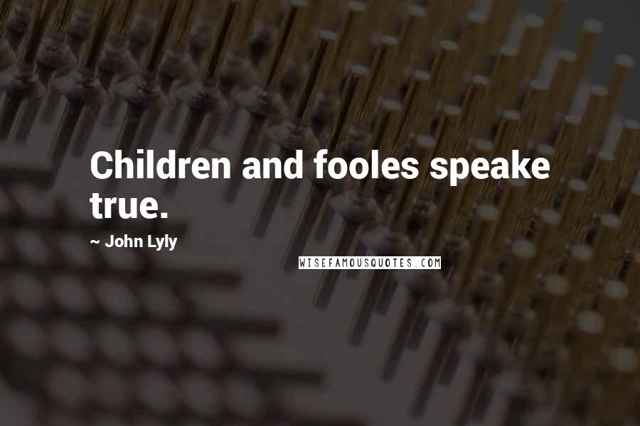 John Lyly Quotes: Children and fooles speake true.