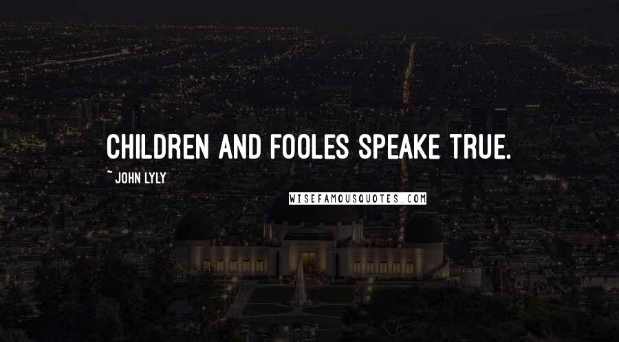 John Lyly Quotes: Children and fooles speake true.