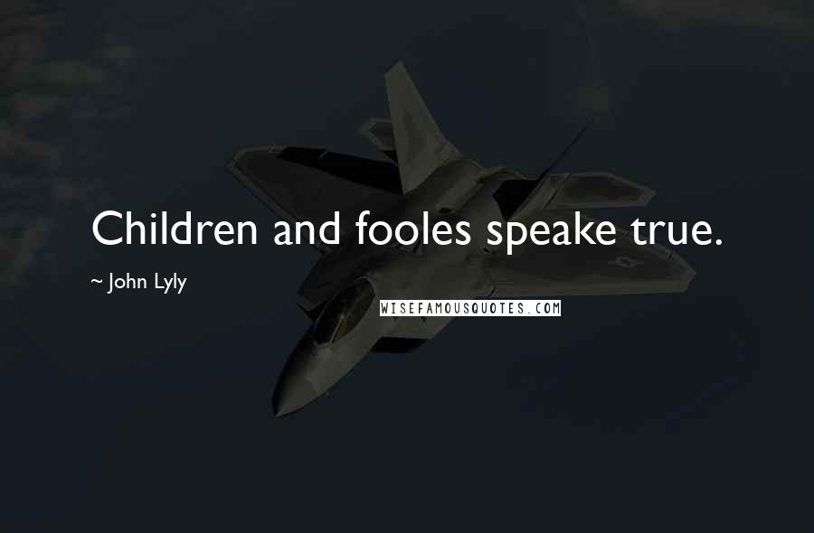 John Lyly Quotes: Children and fooles speake true.