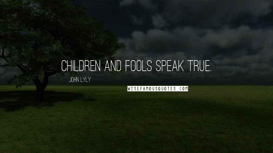 John Lyly Quotes: Children and fools speak true.