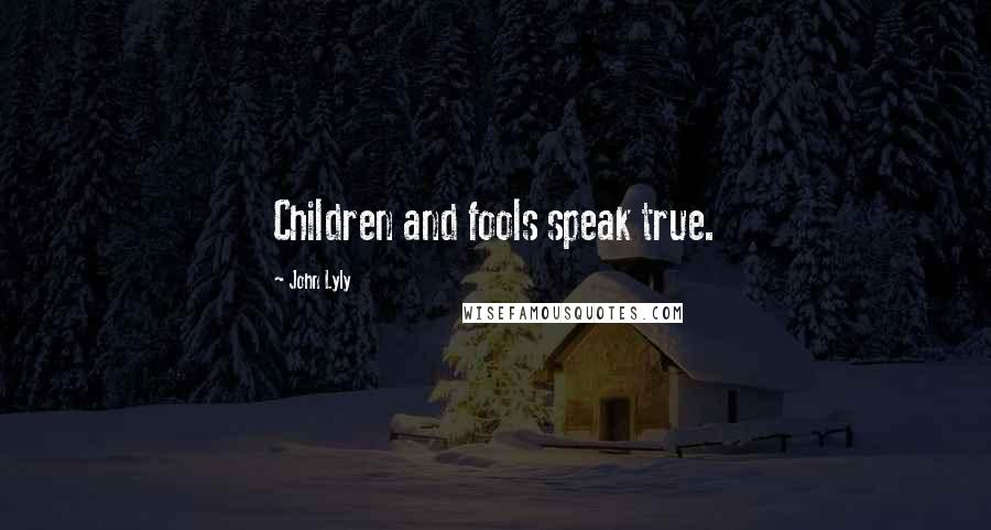 John Lyly Quotes: Children and fools speak true.