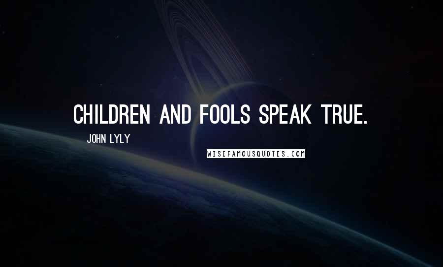 John Lyly Quotes: Children and fools speak true.