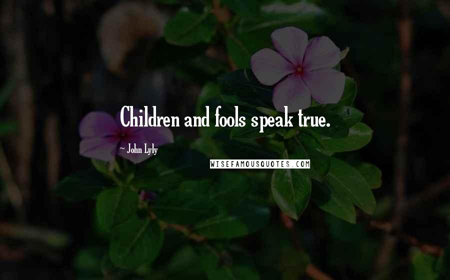 John Lyly Quotes: Children and fools speak true.