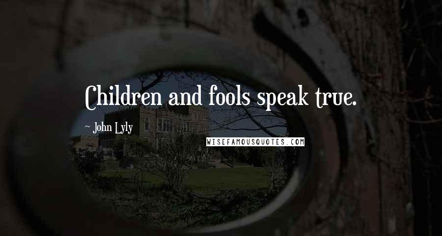 John Lyly Quotes: Children and fools speak true.