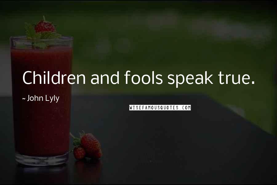 John Lyly Quotes: Children and fools speak true.