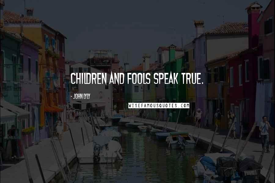 John Lyly Quotes: Children and fools speak true.