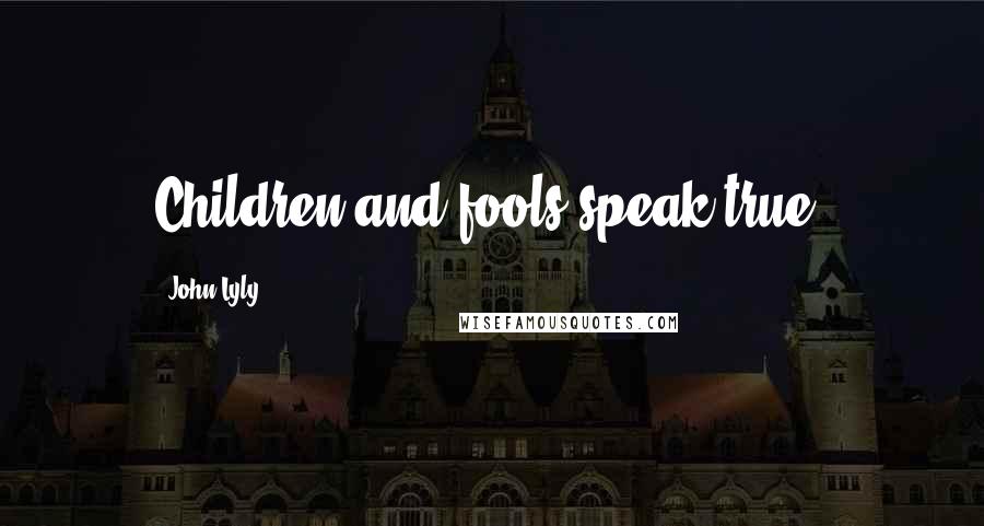 John Lyly Quotes: Children and fools speak true.