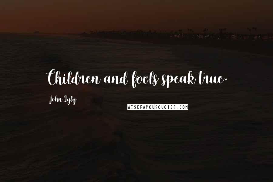 John Lyly Quotes: Children and fools speak true.