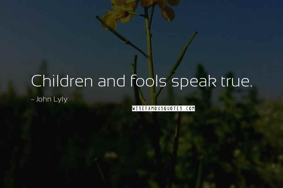 John Lyly Quotes: Children and fools speak true.